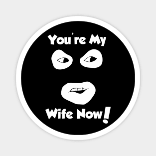 You're My Wife Now Magnet